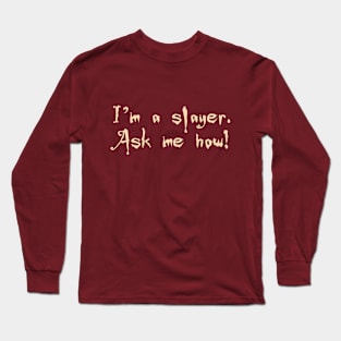 I'm a slayer. Ask me how! Long Sleeve T-Shirt